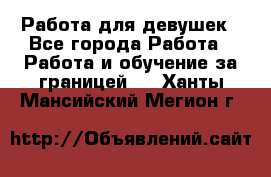 Работа для девушек - Все города Работа » Работа и обучение за границей   . Ханты-Мансийский,Мегион г.